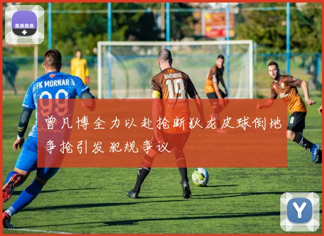曾凡博全力以赴抢断狄龙皮球倒地争抢引发犯规争议