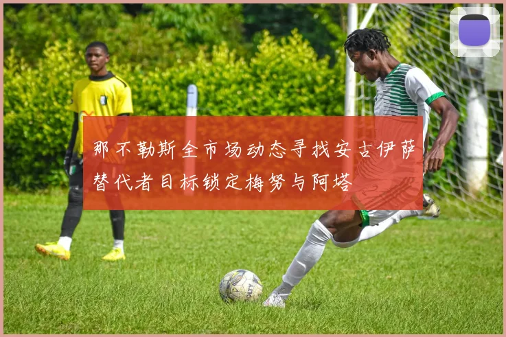 那不勒斯全市场动态寻找安古伊萨替代者目标锁定梅努与阿塔