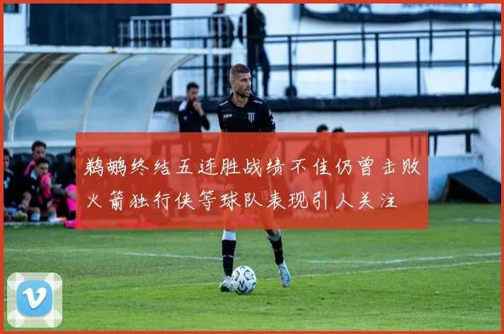 鹈鹕终结五连胜战绩不佳仍曾击败火箭独行侠等球队表现引人关注