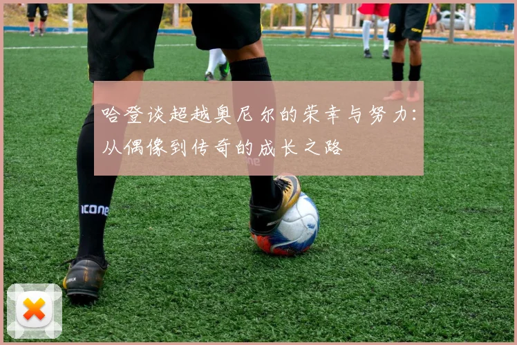 哈登谈超越奥尼尔的荣幸与努力：从偶像到传奇的成长之路